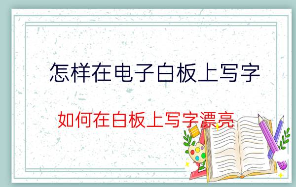 怎样在电子白板上写字 如何在白板上写字漂亮？